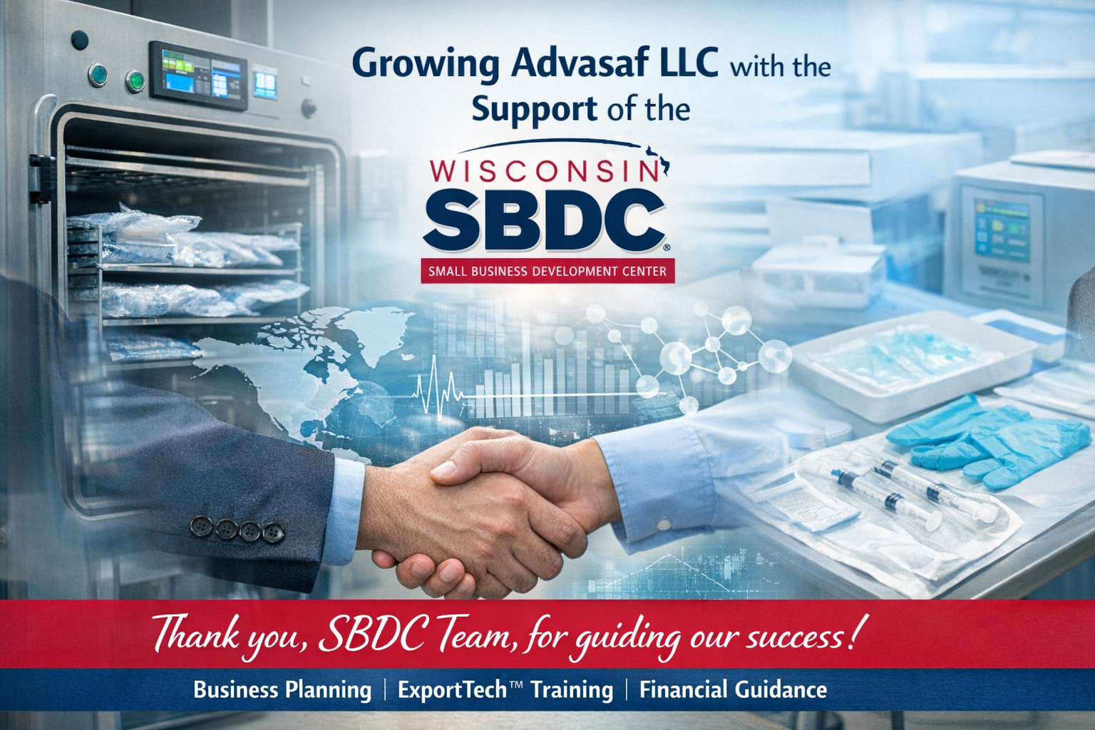 A graphic titled "Growing Advasaf LLC with the Support of the Wisconsin SBDC — Small Business Development Center." The image features a composite of a medical-grade sterilization oven on the left, a business handshake overlaid with a glowing world map and data analytics charts in the center, and medical device supplies including syringes and surgical gloves on the right — representing Advasaf's FDA-regulated contract manufacturing services. The Wisconsin SBDC logo is prominently displayed at the top center. A bold red ribbon at the bottom reads "Thank you, SBDC Team, for guiding our success!" with a footer listing the three core service pillars: Business Planning, ExportTech™ Training, and Financial Guidance. This graphic was created to celebrate Advasaf LLC's growth journey supported by the Wisconsin Small Business Development Center.